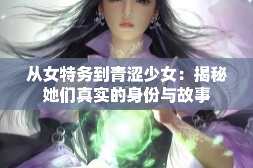 从女特务到青涩少女：揭秘她们真实的身份与故事