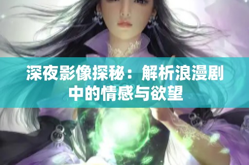 深夜影像探秘：解析浪漫剧中的情感与欲望