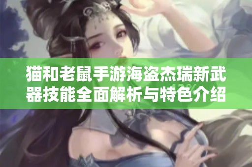 猫和老鼠手游海盗杰瑞新武器技能全面解析与特色介绍