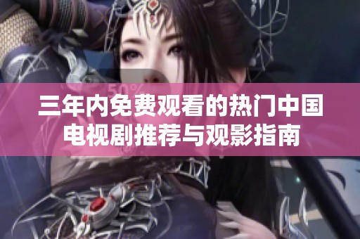 三年内免费观看的热门中国电视剧推荐与观影指南