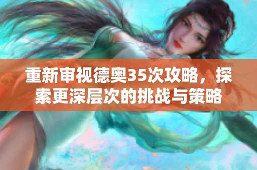 重新审视德奥35次攻略，探索更深层次的挑战与策略