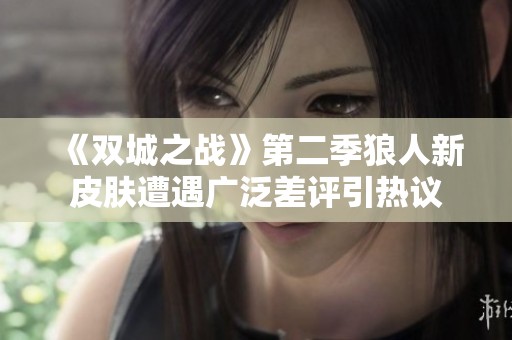 《双城之战》第二季狼人新皮肤遭遇广泛差评引热议