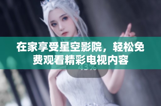 在家享受星空影院，轻松免费观看精彩电视内容