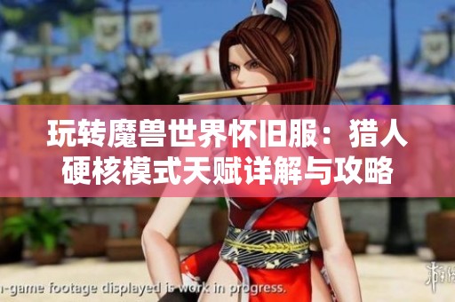 玩转魔兽世界怀旧服：猎人硬核模式天赋详解与攻略