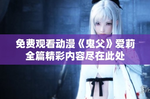 免费观看动漫《鬼父》爱莉全篇精彩内容尽在此处