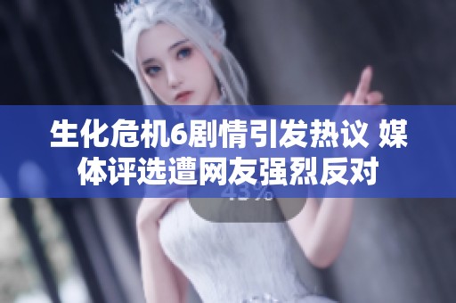生化危机6剧情引发热议 媒体评选遭网友强烈反对