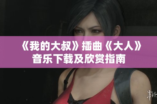 《我的大叔》插曲《大人》音乐下载及欣赏指南