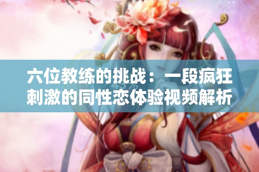六位教练的挑战：一段疯狂刺激的同性恋体验视频解析