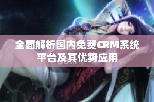 全面解析国内免费CRM系统平台及其优势应用
