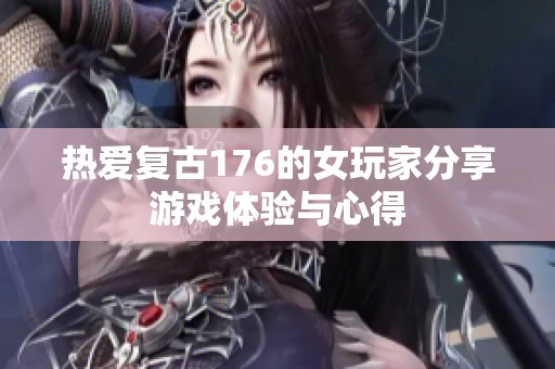热爱复古176的女玩家分享游戏体验与心得