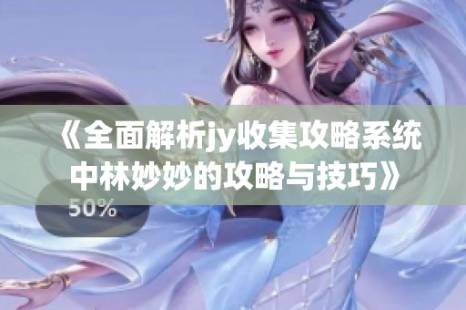 《全面解析jy收集攻略系统中林妙妙的攻略与技巧》