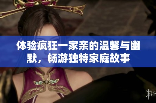 体验疯狂一家亲的温馨与幽默，畅游独特家庭故事