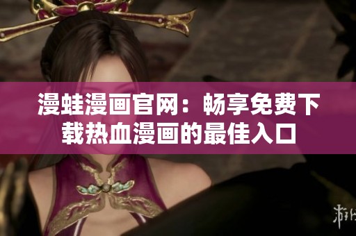 漫蛙漫画官网：畅享免费下载热血漫画的最佳入口
