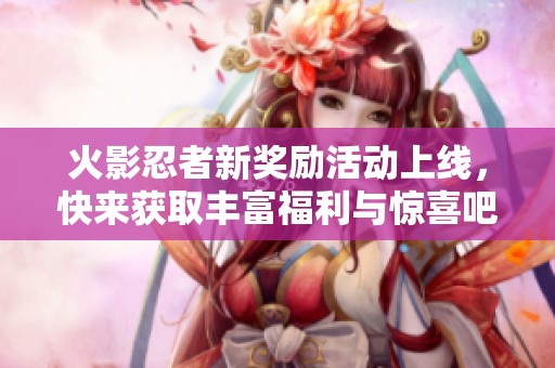 火影忍者新奖励活动上线，快来获取丰富福利与惊喜吧！