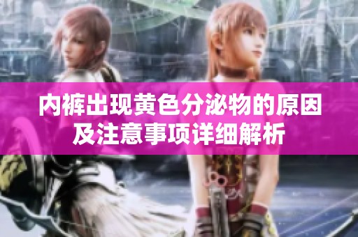 内裤出现黄色分泌物的原因及注意事项详细解析