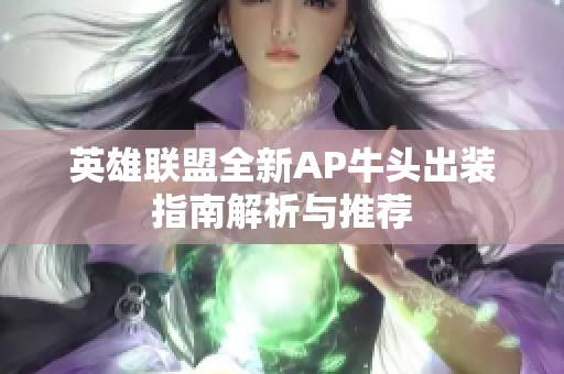 英雄联盟全新AP牛头出装指南解析与推荐