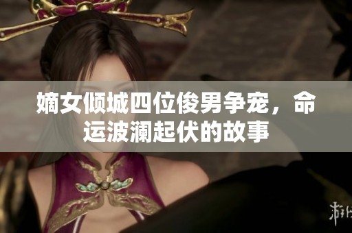 嫡女倾城四位俊男争宠，命运波澜起伏的故事
