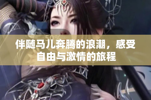 伴随马儿奔腾的浪潮，感受自由与激情的旅程