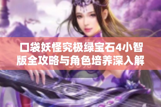 口袋妖怪究极绿宝石4小智版全攻略与角色培养深入解析