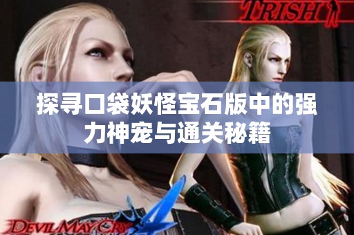 探寻口袋妖怪宝石版中的强力神宠与通关秘籍