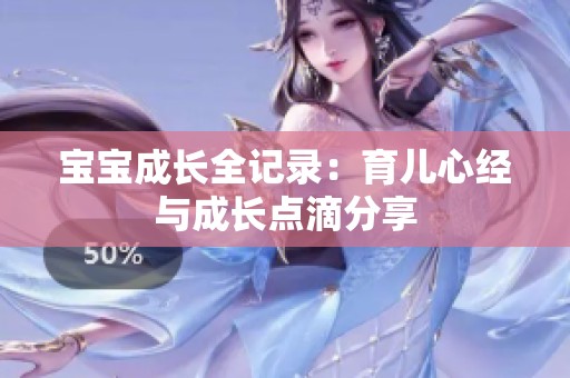 宝宝成长全记录：育儿心经与成长点滴分享