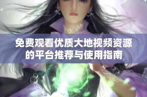 免费观看优质大地视频资源的平台推荐与使用指南