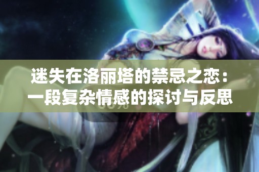 迷失在洛丽塔的禁忌之恋：一段复杂情感的探讨与反思