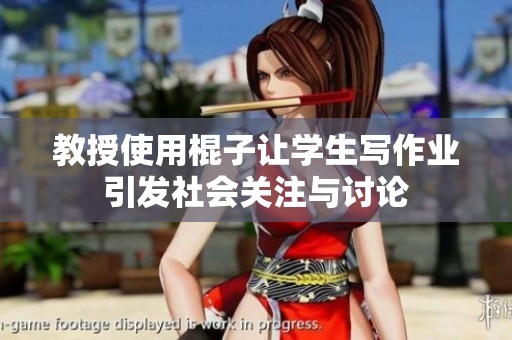 教授使用棍子让学生写作业引发社会关注与讨论