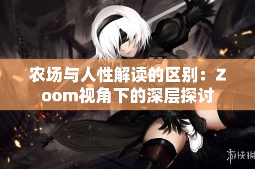 农场与人性解读的区别：Zoom视角下的深层探讨