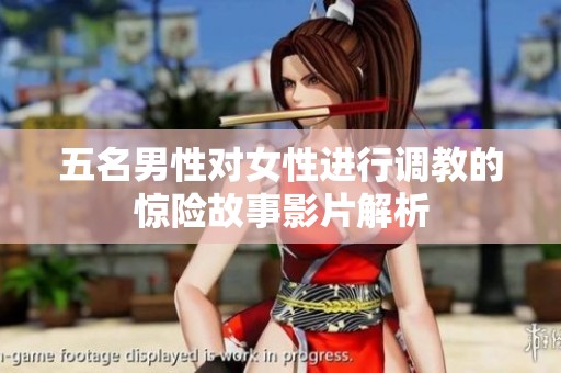 五名男性对女性进行调教的惊险故事影片解析