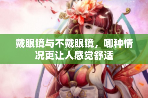戴眼镜与不戴眼镜，哪种情况更让人感觉舒适
