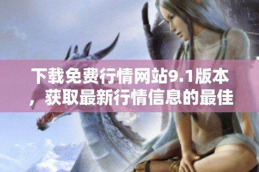 下载免费行情网站9.1版本，获取最新行情信息的最佳选择