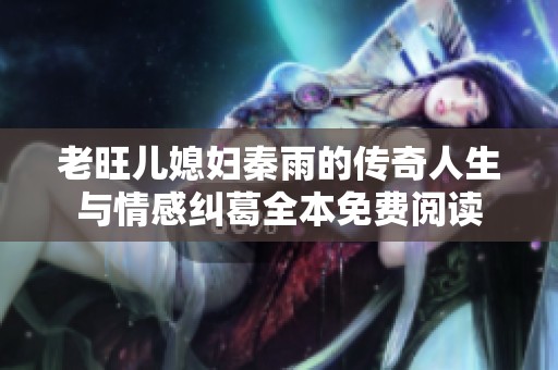 老旺儿媳妇秦雨的传奇人生与情感纠葛全本免费阅读