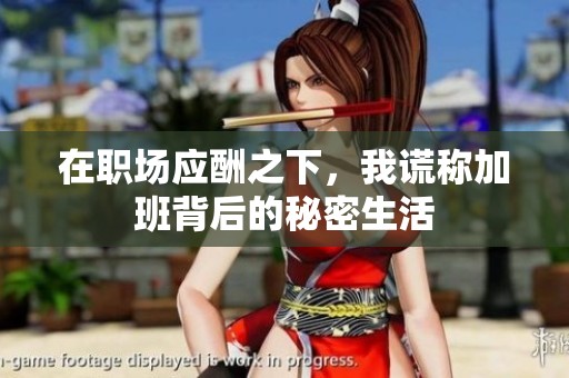 在职场应酬之下，我谎称加班背后的秘密生活