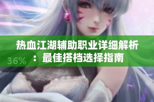 热血江湖辅助职业详细解析：最佳搭档选择指南