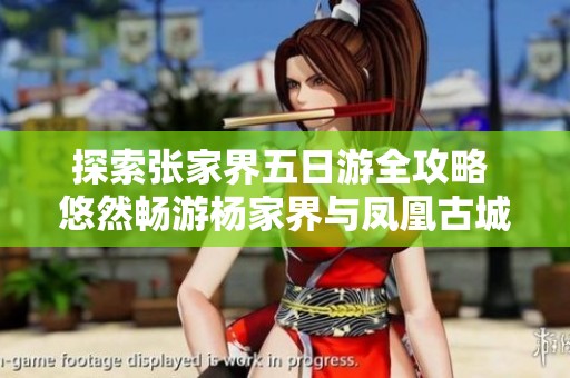 探索张家界五日游全攻略 悠然畅游杨家界与凤凰古城
