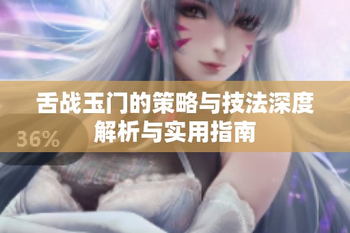 舌战玉门的策略与技法深度解析与实用指南