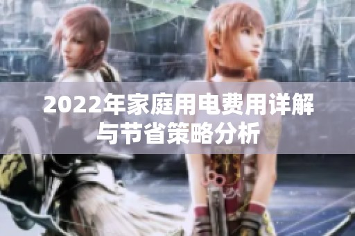 2022年家庭用电费用详解与节省策略分析
