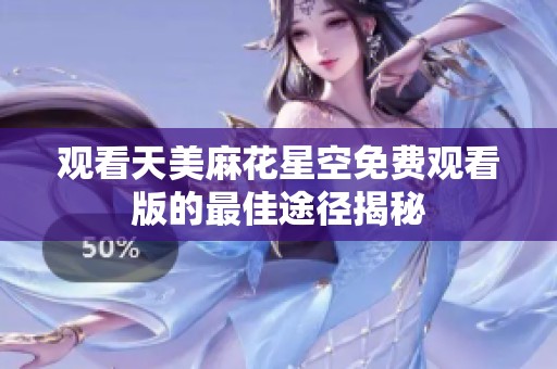 观看天美麻花星空免费观看版的最佳途径揭秘