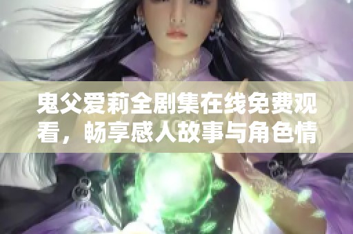 鬼父爱莉全剧集在线免费观看，畅享感人故事与角色情感