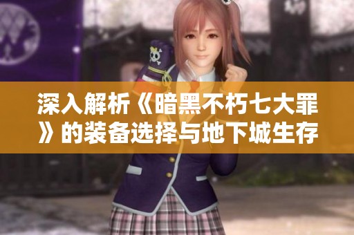 深入解析《暗黑不朽七大罪》的装备选择与地下城生存策略
