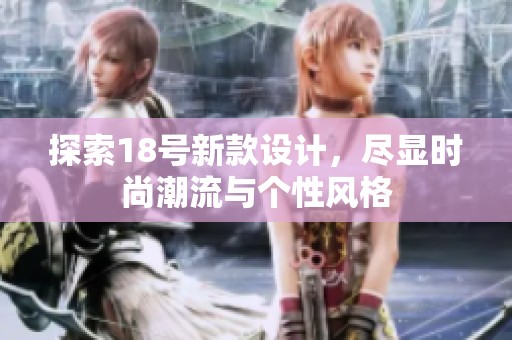 探索18号新款设计，尽显时尚潮流与个性风格