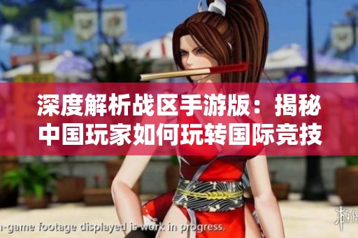 深度解析战区手游版：揭秘中国玩家如何玩转国际竞技游戏