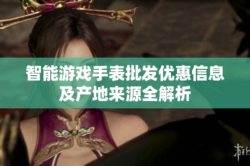 智能游戏手表批发优惠信息及产地来源全解析