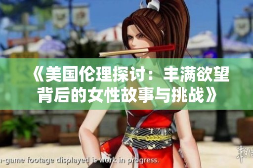 《美国伦理探讨：丰满欲望背后的女性故事与挑战》