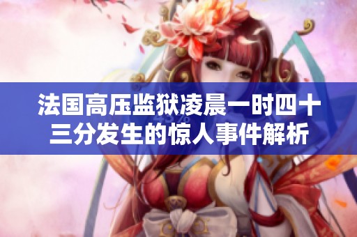 法国高压监狱凌晨一时四十三分发生的惊人事件解析