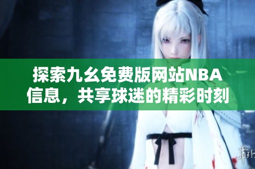 探索九幺免费版网站NBA信息，共享球迷的精彩时刻与赛事动态