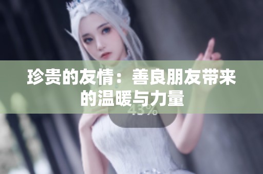 珍贵的友情：善良朋友带来的温暖与力量