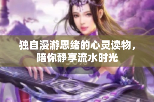 独自漫游思绪的心灵读物，陪你静享流水时光