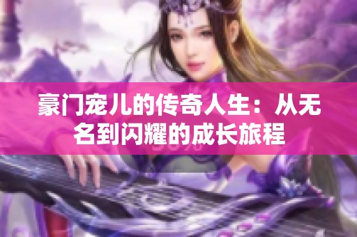 豪门宠儿的传奇人生：从无名到闪耀的成长旅程